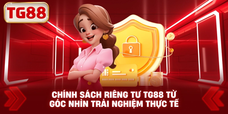 Chính Sách Riêng Tư TG88 Từ Góc Nhìn Trải Nghiệm Thực Tế