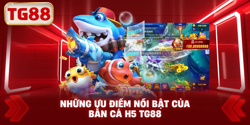 Những Ưu Điểm Nổi Bật Của Bắn Cá H5 TG88