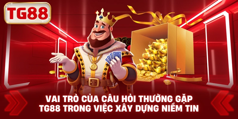Vai Trò Của Câu Hỏi Thường Gặp TG88 Trong Việc Xây Dựng Niềm Tin