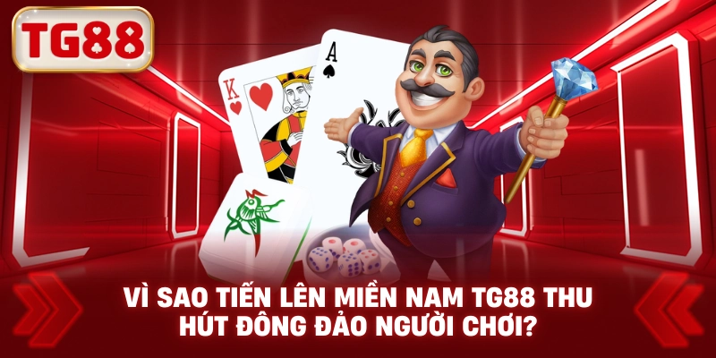 Vì sao tiến lên miền nam tg88 thu hút đông đảo người chơi?